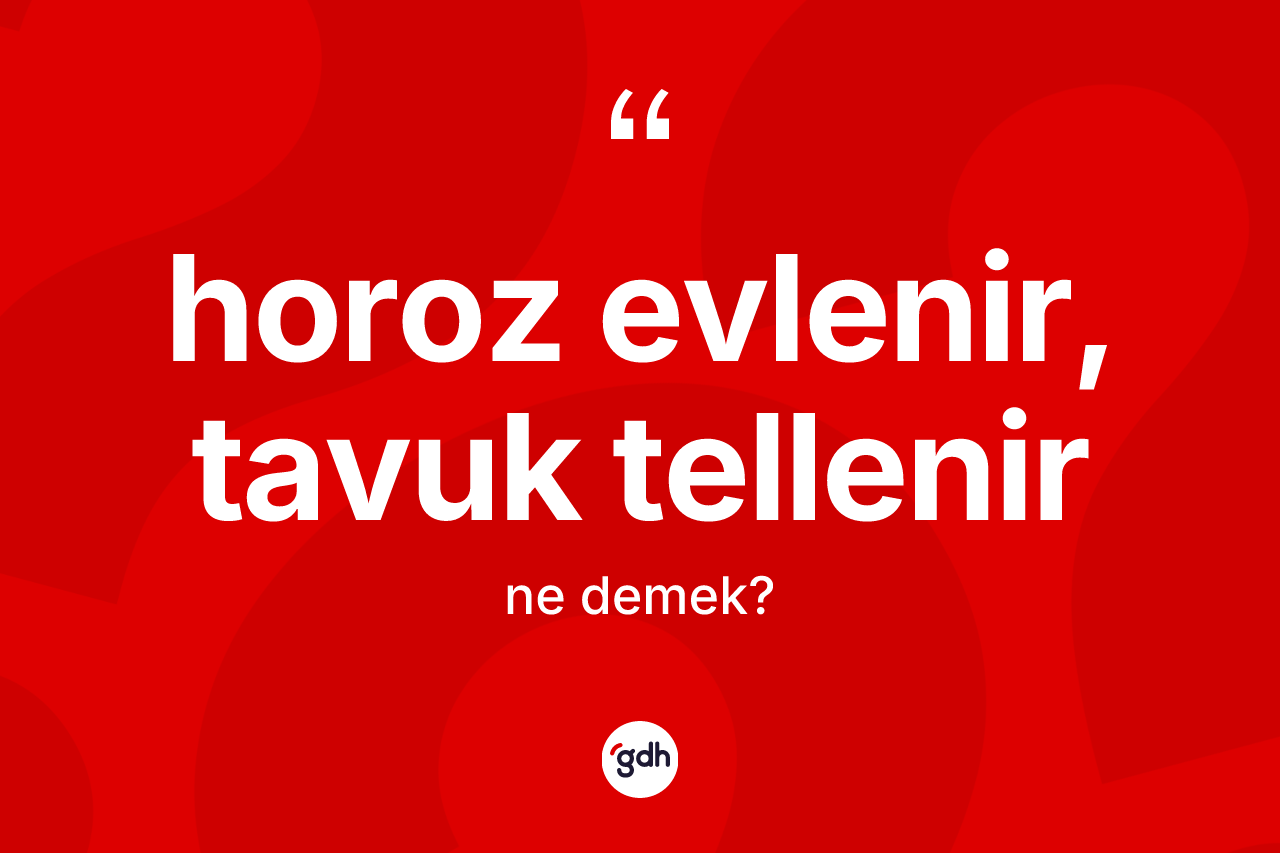 Horoz evlenir, tavuk tellenir ifadesinin tanımı nedir?