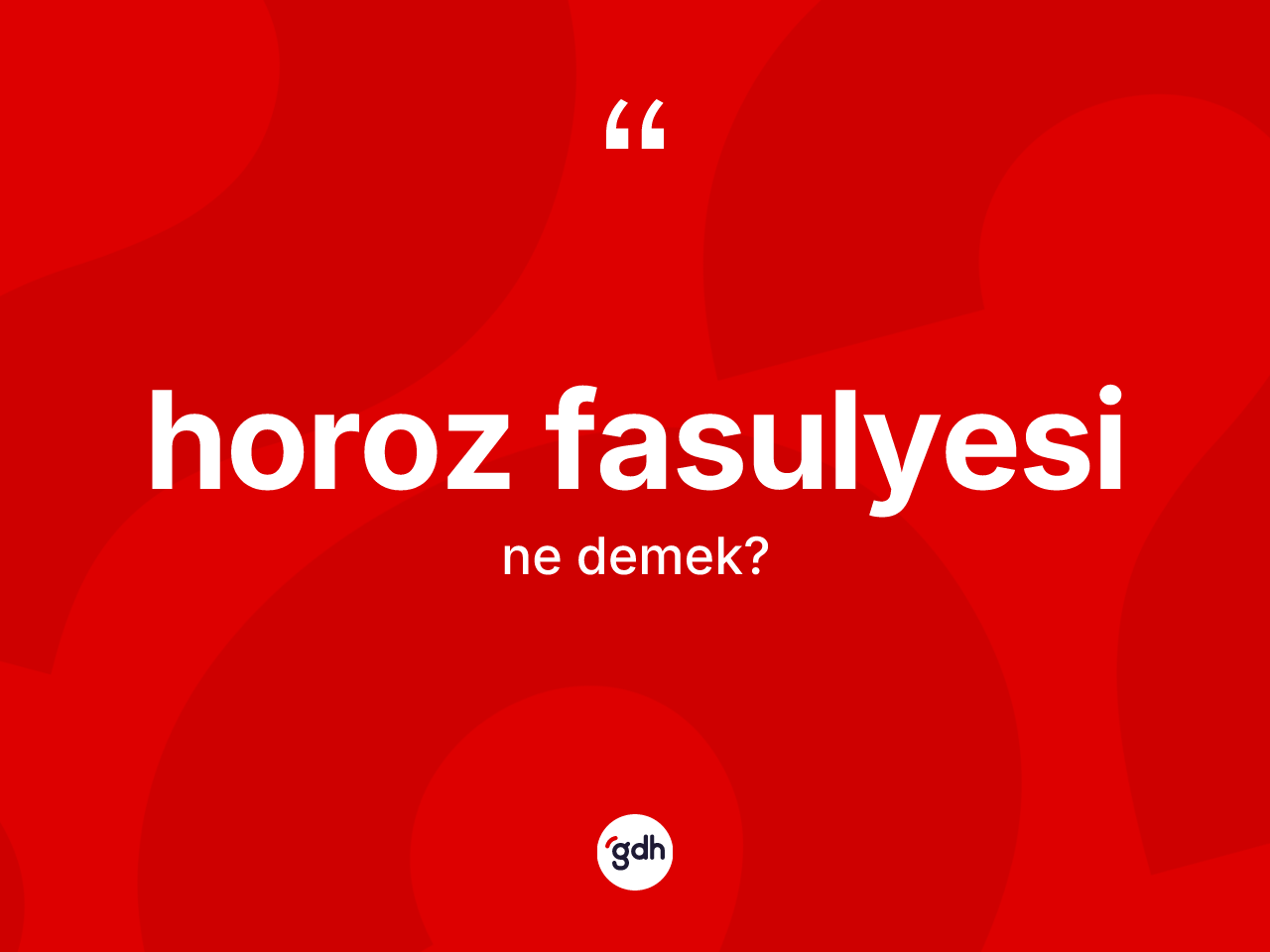 Horoz fasulyesi kelimesinin anlamı nedir? Horoz fasulyesi kelimesinin kaç farklı anlamı var?