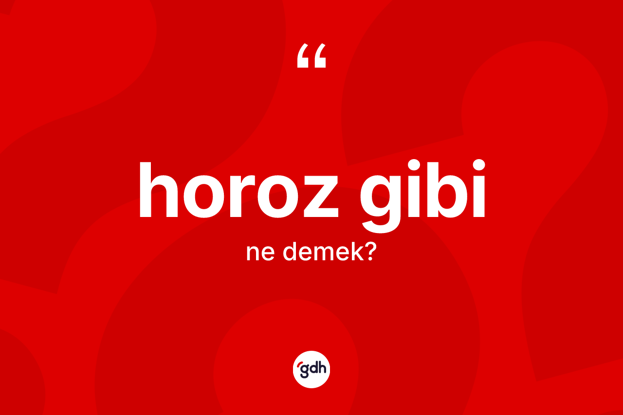 Horoz gibi ifadesi ne demektir?