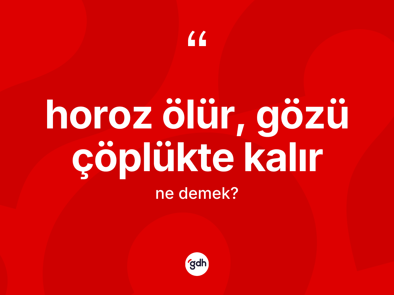 Horoz ölür, gözü çöplükte kalır ifadesinin kısaca tanımı nedir? Horoz ölür, gözü çöplükte kalır ifadesi nerede kullanılır?