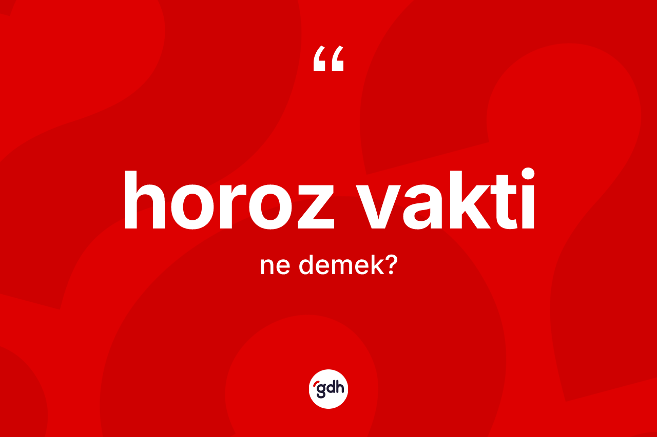 Horoz vakti kelimesinin anlamı nedir? Horoz vaktinin TDK'ya göre anlamı nedir?