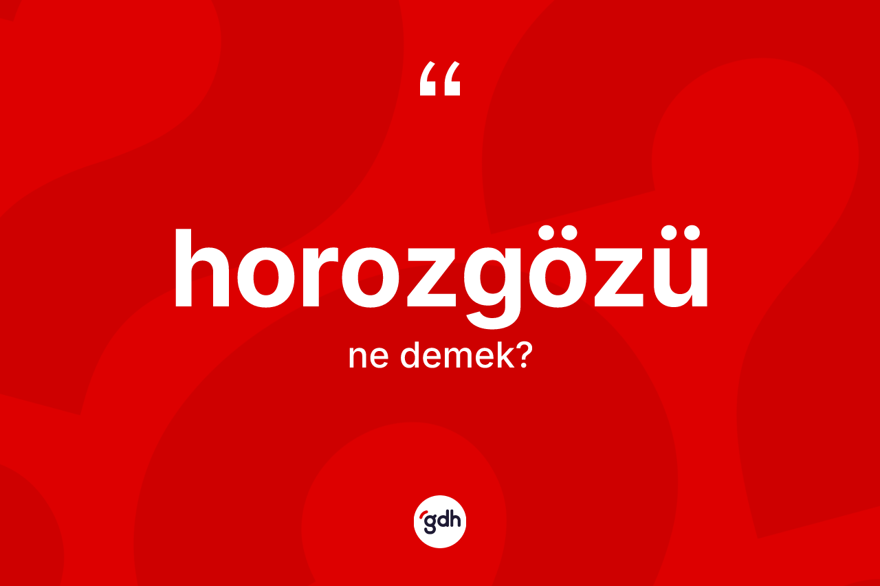 Horozgözü kelimesi ne anlama gelir?