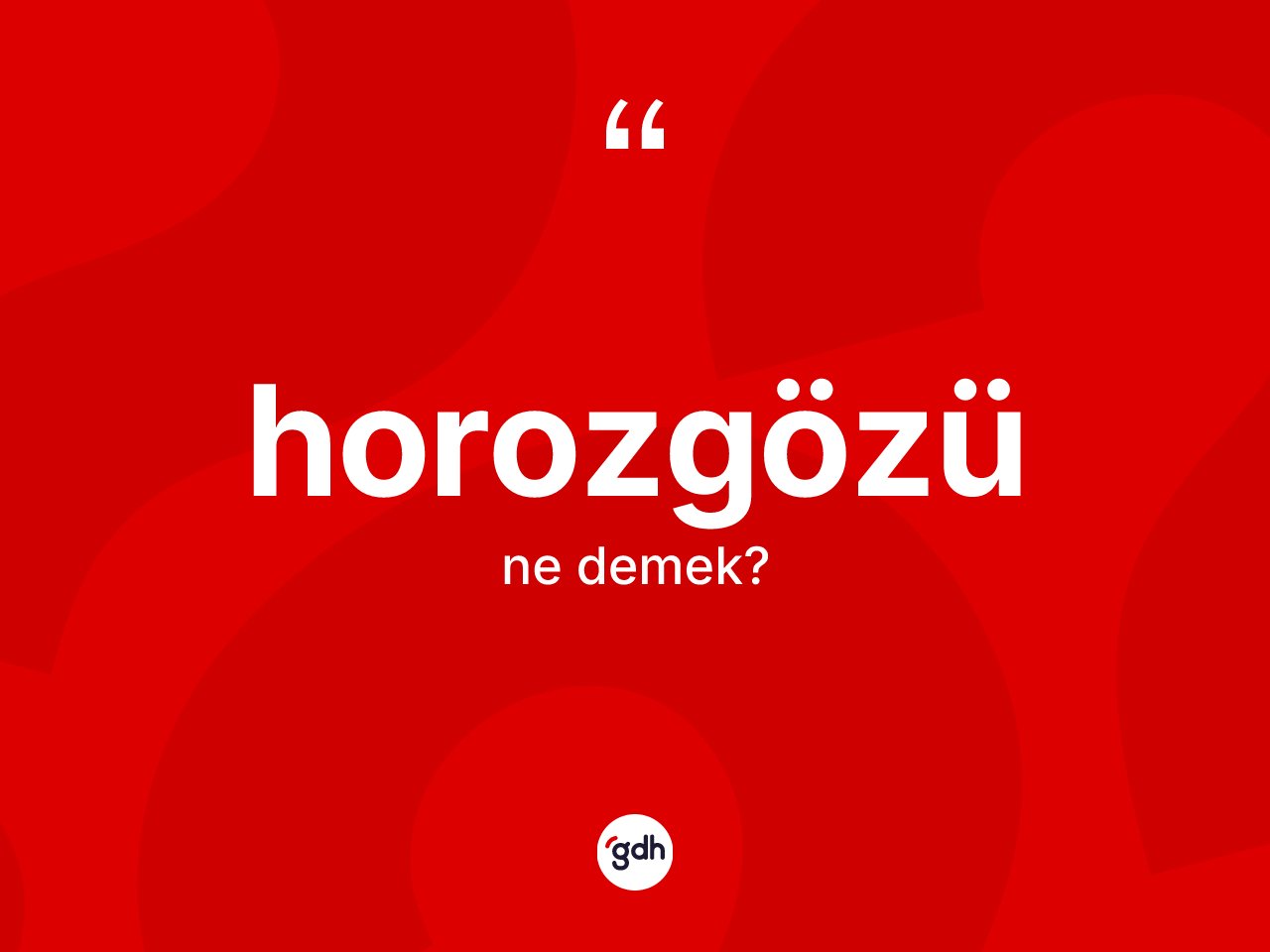 Horozgözü kelimesi ne anlama gelir? Horozgözünün sözlükteki anlamı nedir?