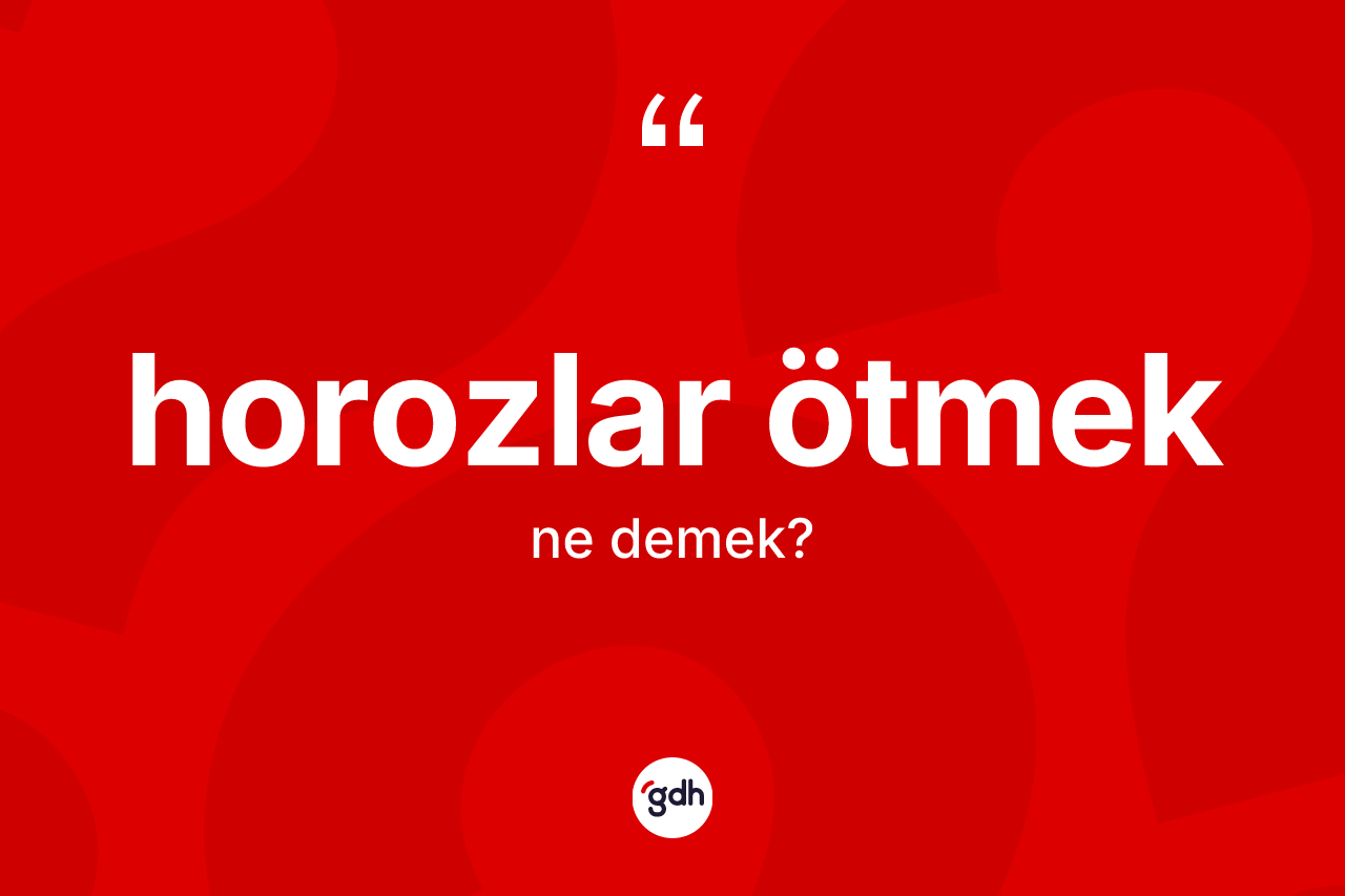 Horozlar ötmek ne demek?