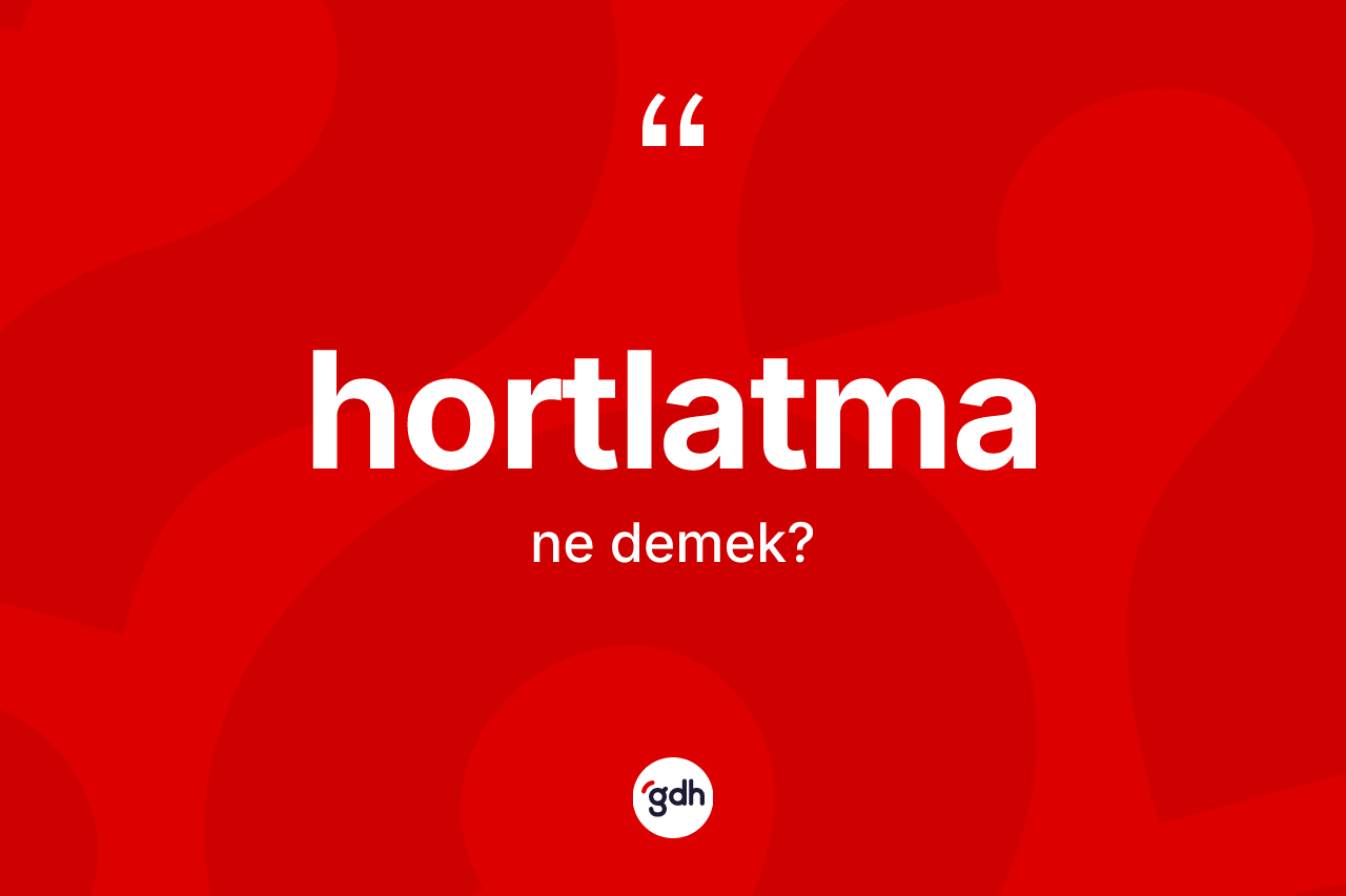 Hortlatma kelimesinin anlamı nedir?