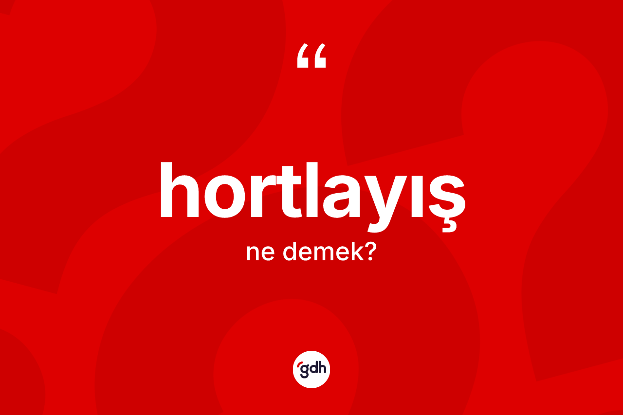 Hortlayış ne anlama gelir? Hortlayışın sözlükteki anlamı nedir?
