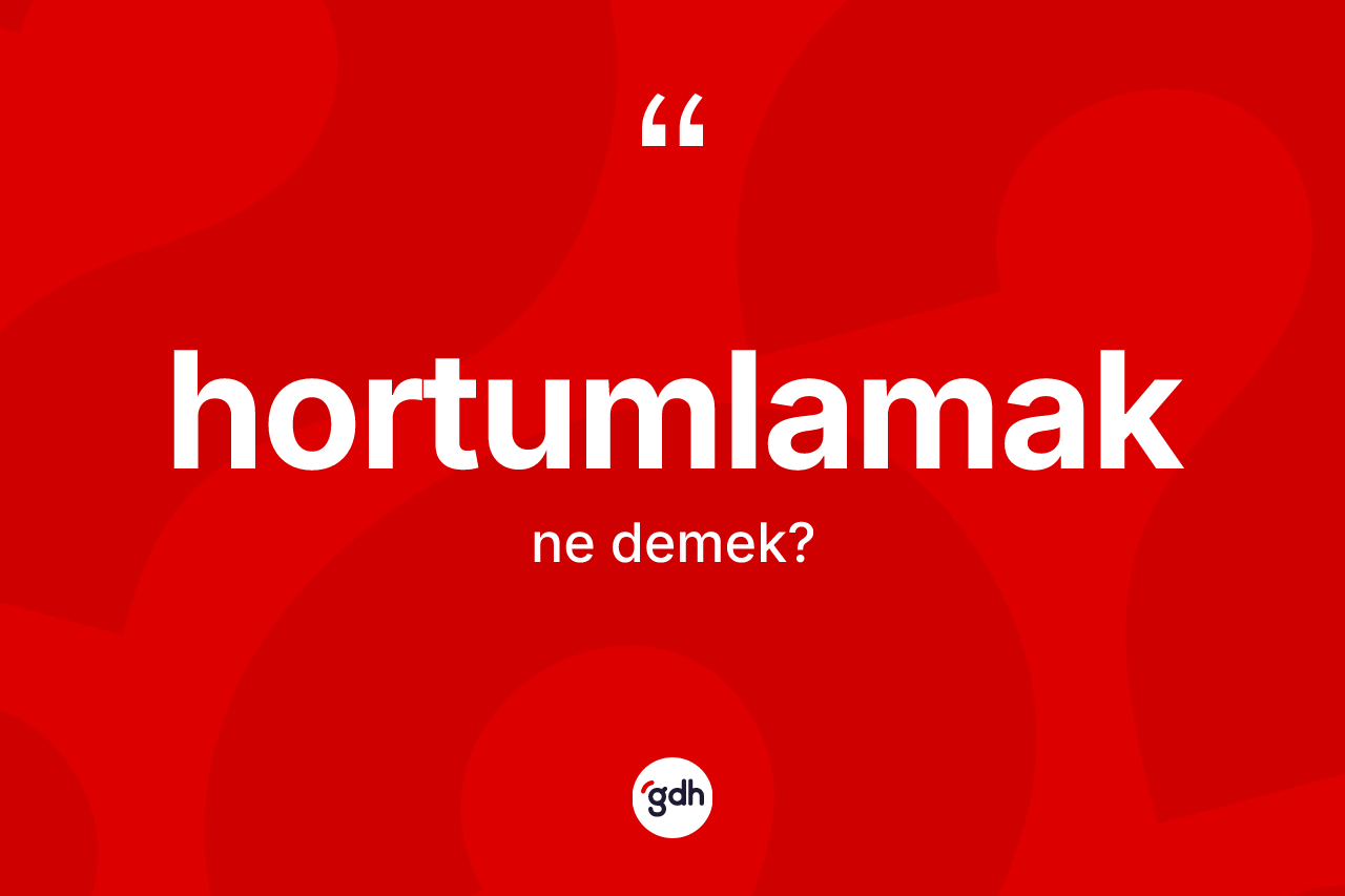 Hortumlamak kelimesinin anlamı nedir? Hortumlamağın halk arasındaki kullanımı nasıldır?