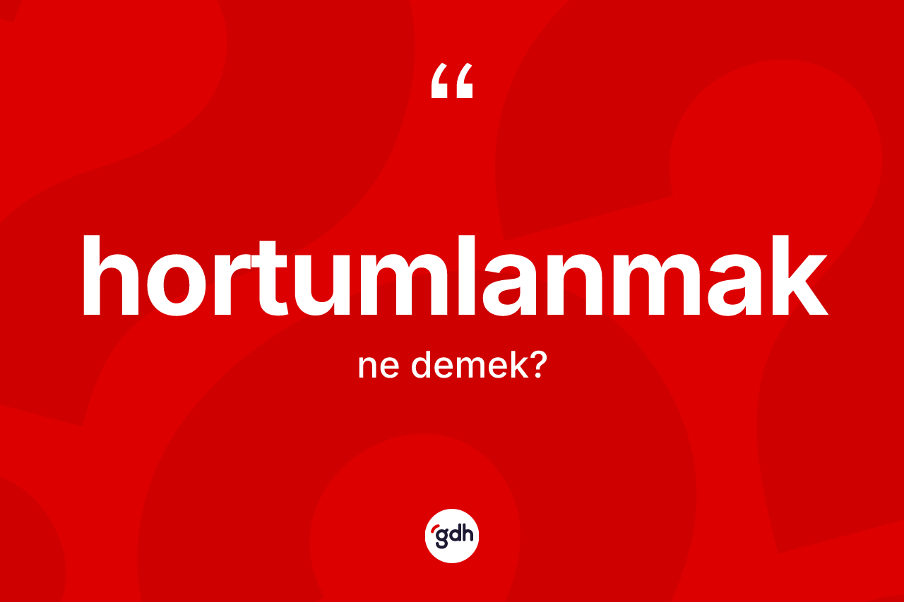 Hortumlanmak kelimesinin tanımı nedir? Hortumlanmağın TDK'ya göre anlamı nedir?