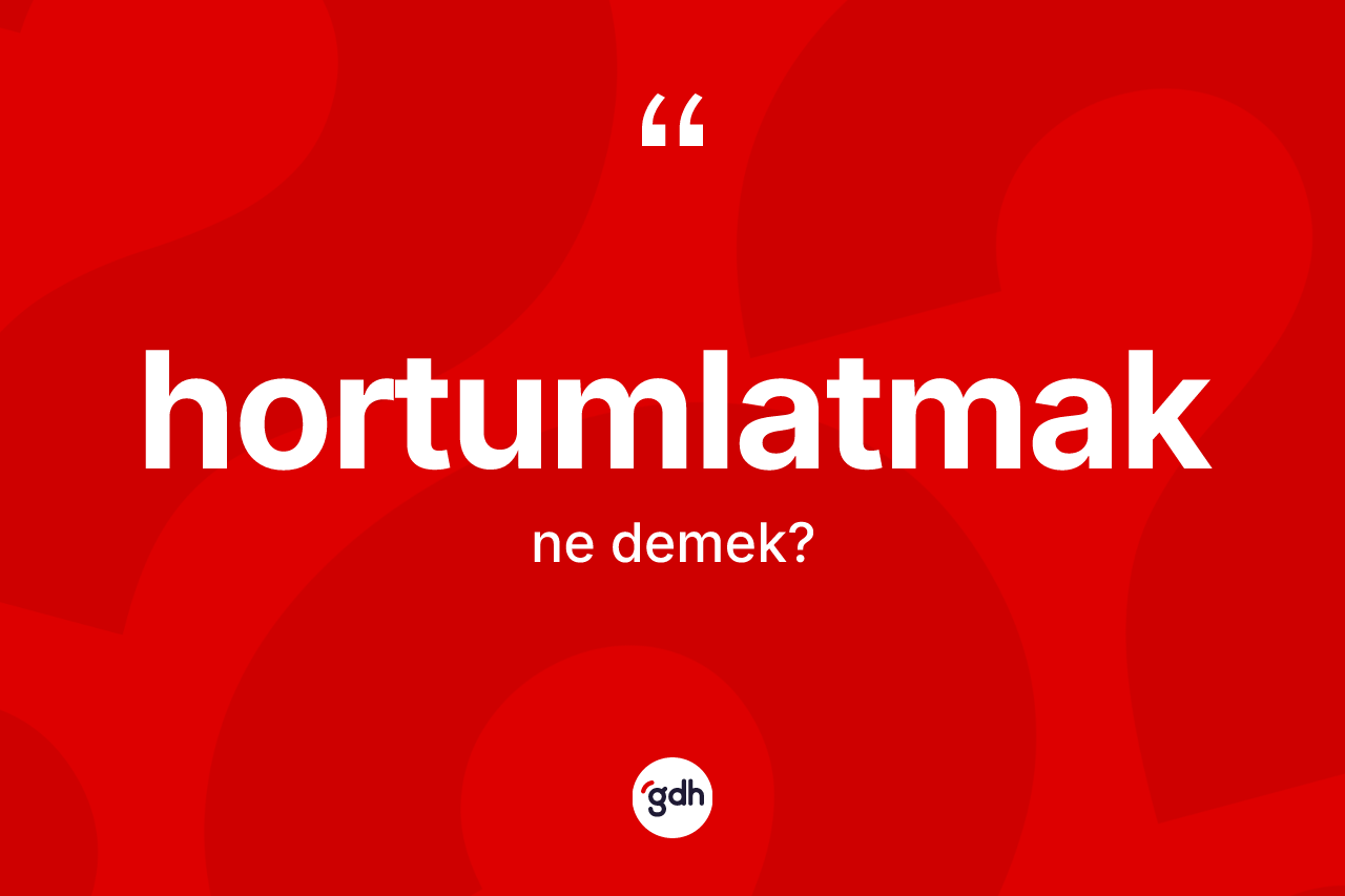 Hortumlatmak kelimesinin anlamı nedir? Hortumlatmak kelimesinin TDK anlamı nedir?