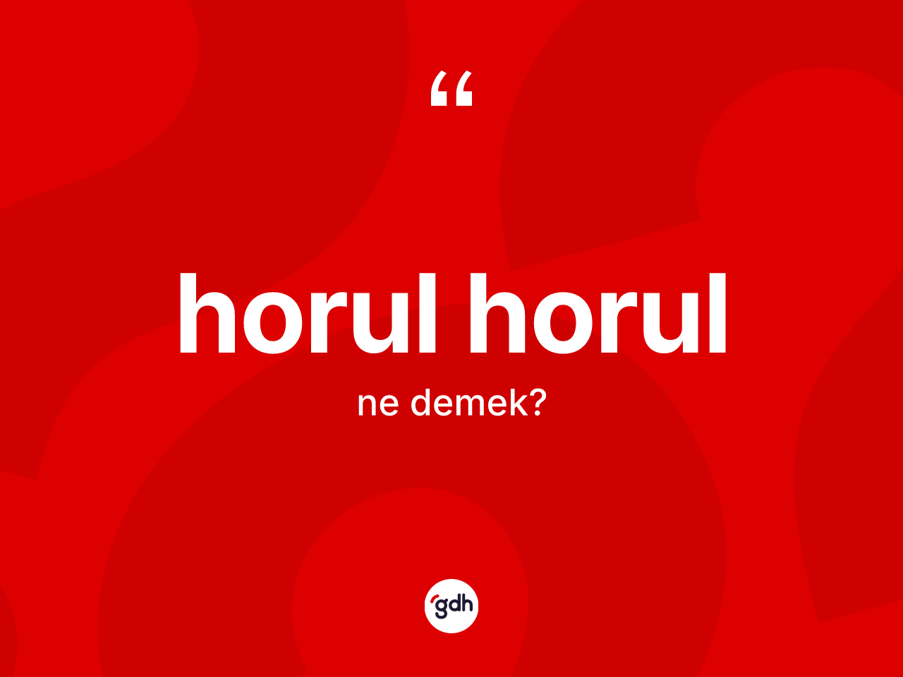 Horul horul kelimesinin tanımı nedir? Horul horul kelimesinin özellikleri nelerdir?
