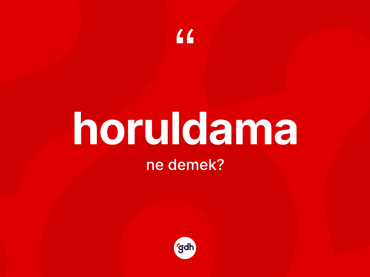 Horuldama kelimesinin sözlükteki tanımı nedir? Horuldamanın TDK'ya göre anlamı nedir?