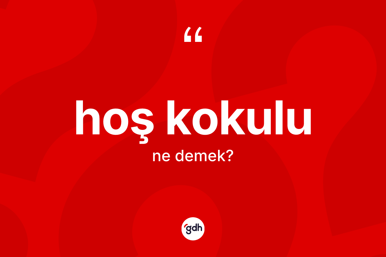 Hoş kokulu ne anlama gelir? Hoş kokulunun TDK'ya göre anlamı nedir?