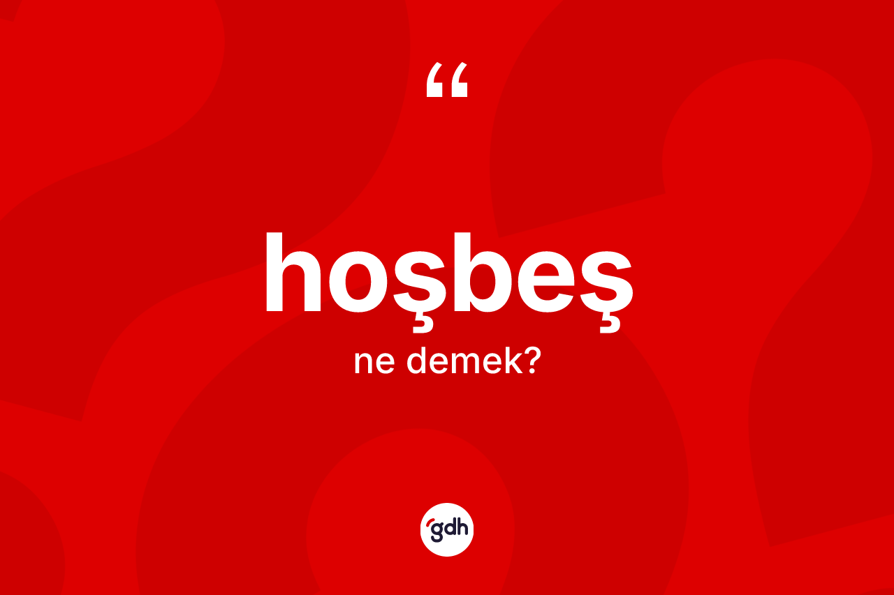 Hoşbeş kelimesi nedir? Hoşbeşin TDK'ya göre anlamı nedir?