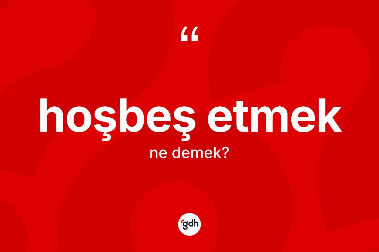 Hoşbeş etmek ifadesinin anlamı nedir?