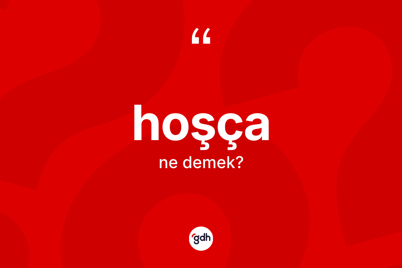 Hoşça kelimesinin anlamı nedir? Hoşça kelimesinin TDK anlamı nedir?
