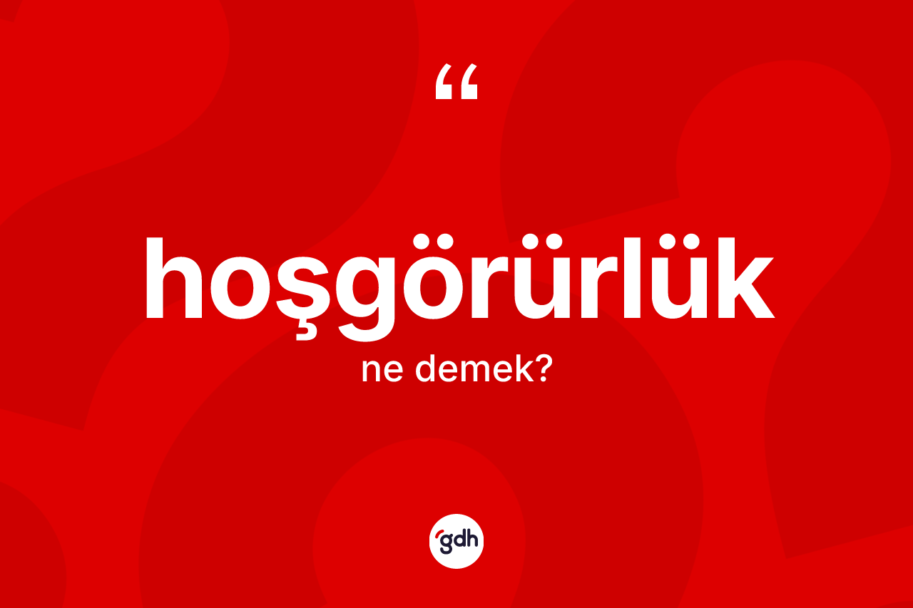 Hoşgörürlük kelimesi ne anlama gelir? Hoşgörürlüğün TDK'ya göre anlamı nedir?