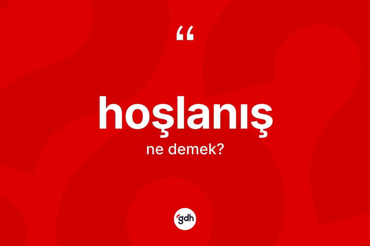 Hoşlanış nedir? Hoşlanışın sözlükteki anlamı nedir?