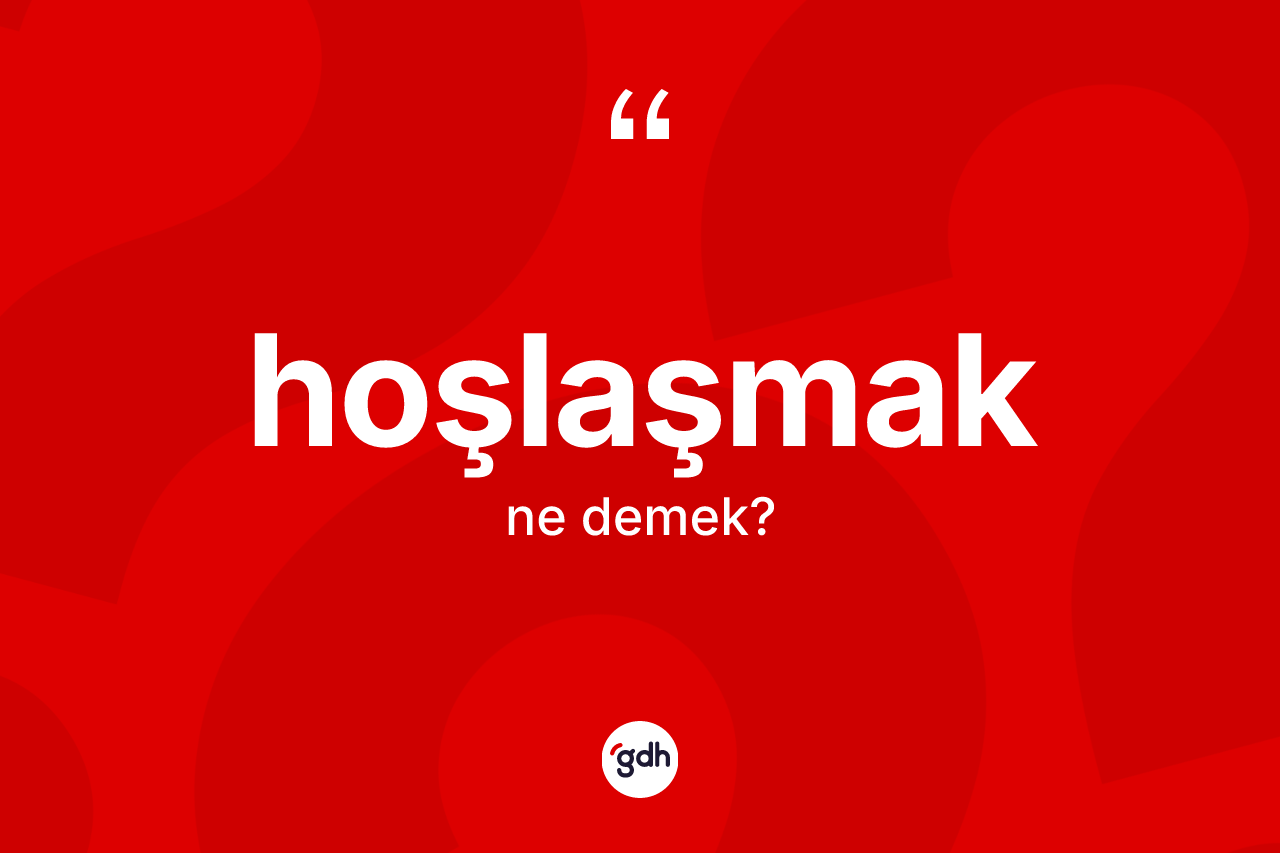 Hoşlaşmak nedir? Hoşlaşmağın TDK'ya göre anlamı nedir?