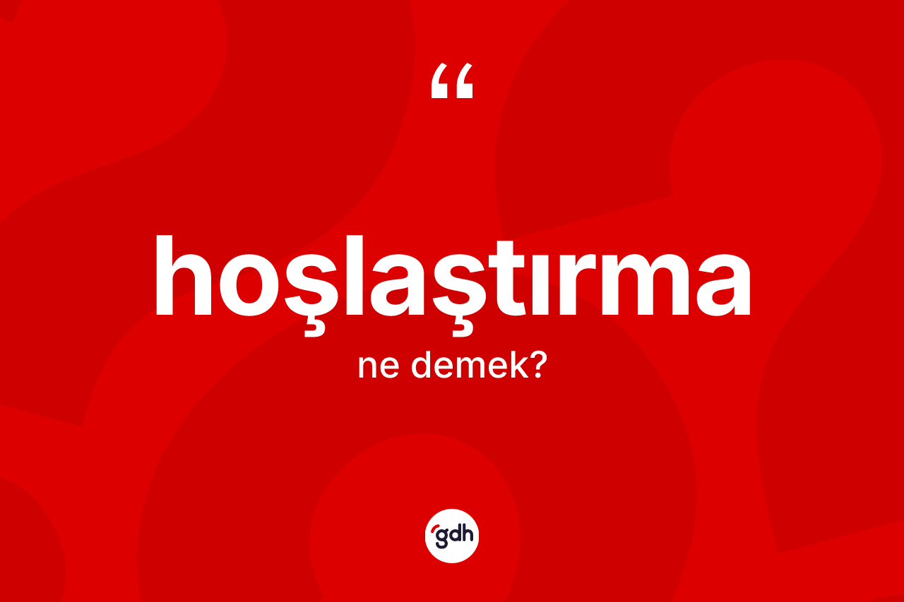 Hoşlaştırma kelimesinin sözlükteki tanımı nedir? Hoşlaştırma kelimesinin özellikleri nelerdir?