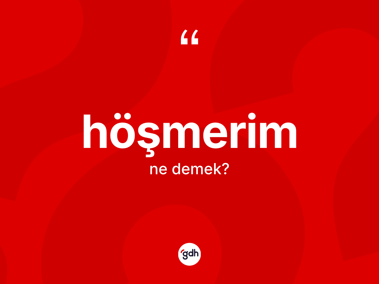 Höşmerim kelimesinin anlamı nedir? Höşmerimin sözlükteki anlamı nedir?