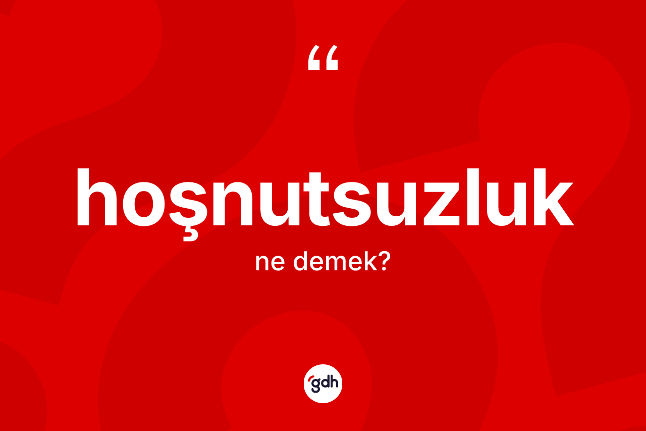 Hoşnutsuzluk kelimesinin anlamı nedir?