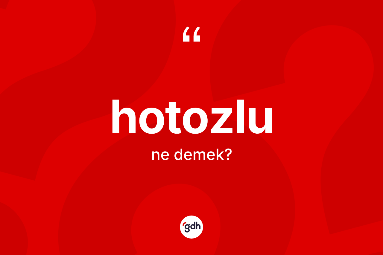 Hotozlu kelimesi nedir? Hotozlu kelimesinin kaç farklı anlamı var?