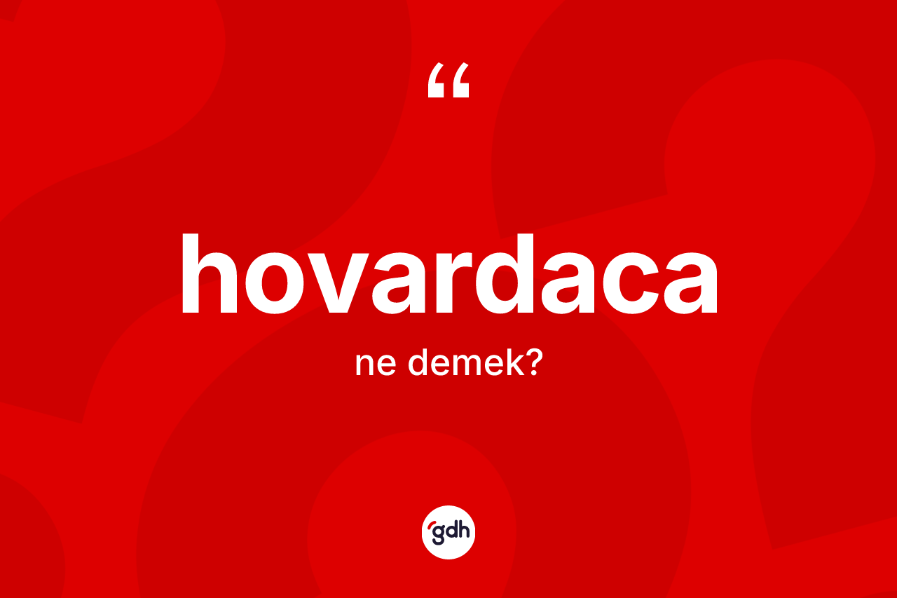 Hovardaca kelimesi ne demek?