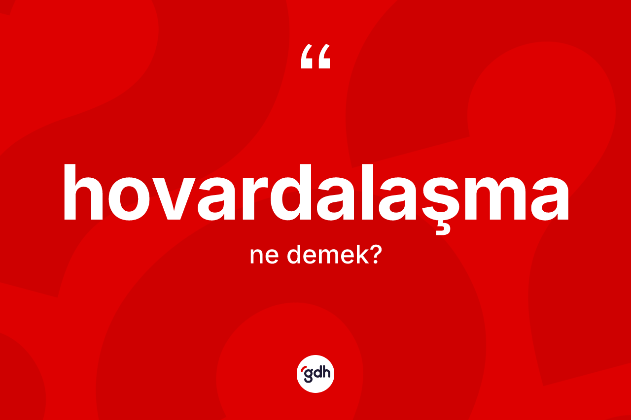 Hovardalaşma kelimesinin anlamı nedir?