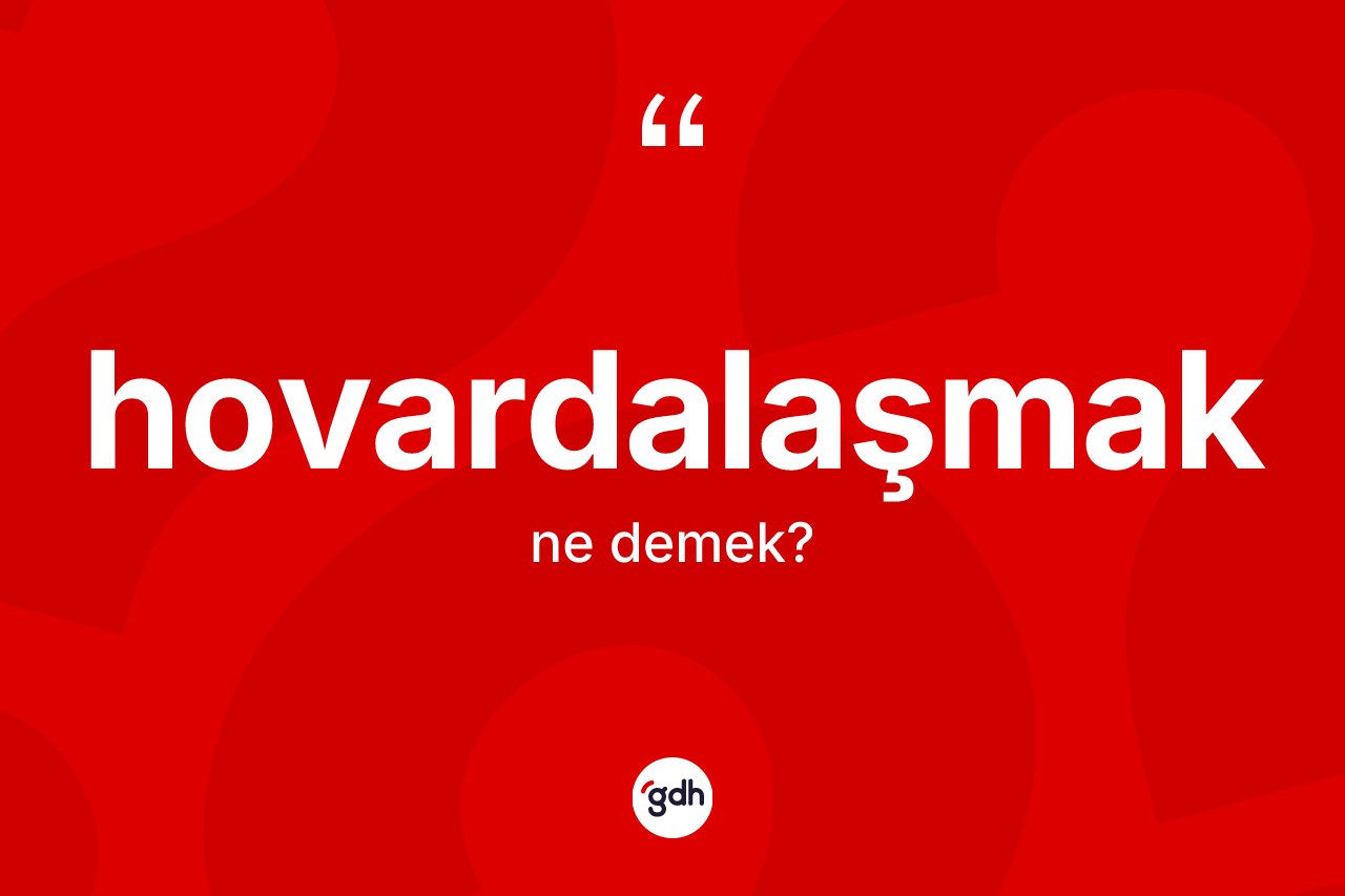 Hovardalaşmak ne anlama gelir? Hovardalaşmağın sözlükteki anlamı nedir?