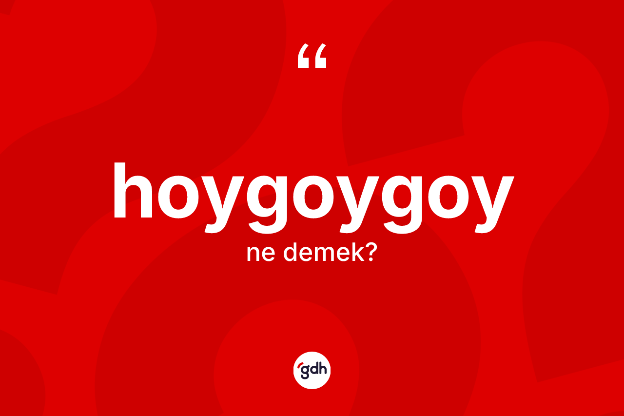 Hoygoygoy kelimesinin tanımı nedir? Hoygoygoyun sözlükteki anlamı nedir?