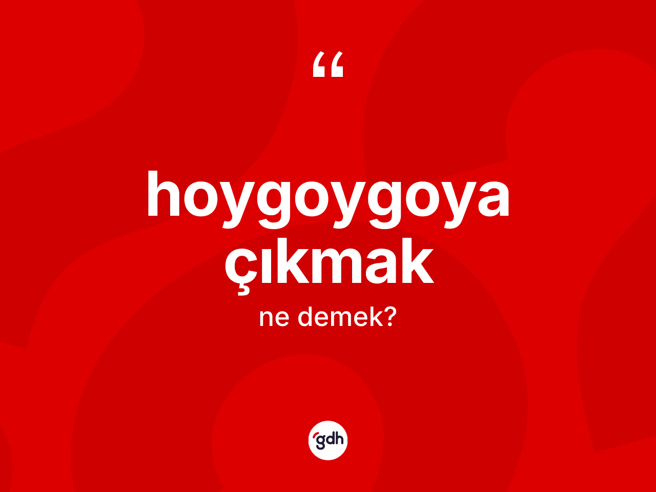 Hoygoygoya çıkmak ne demektir? Hoygoygoya çıkmak ifadesi nerede kullanılır?
