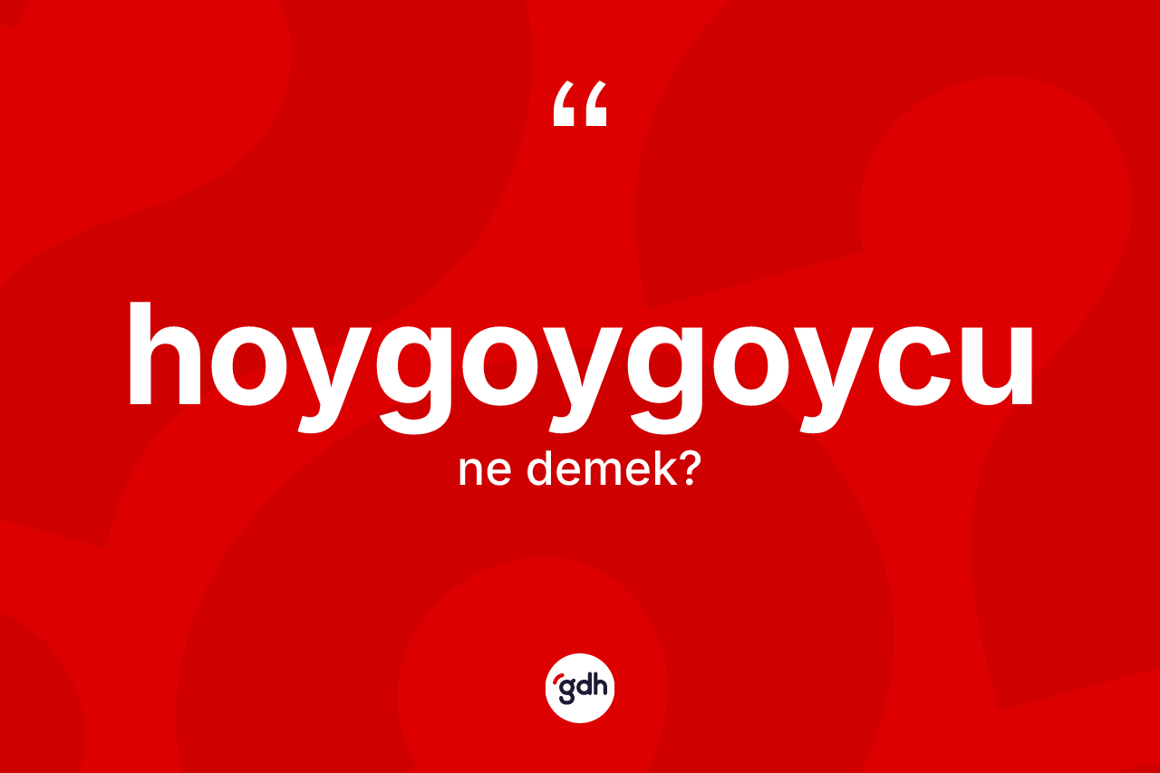 Hoygoygoycu ne anlama gelir? Hoygoygoycu kelimesinin TDK'ya göre açıklaması nedir?