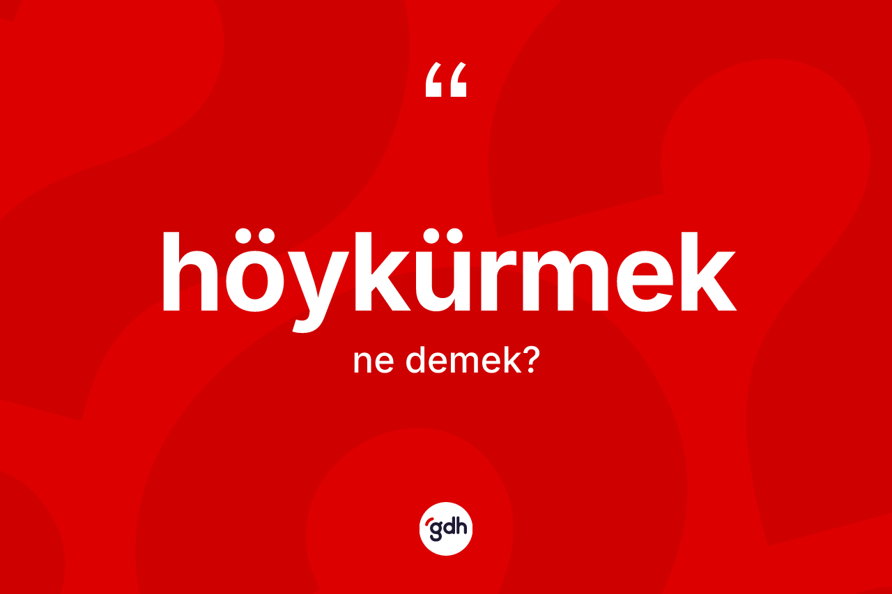 Höykürmek kelimesinin anlamı nedir? Höykürmeğin TDK'ya göre anlamı nedir?