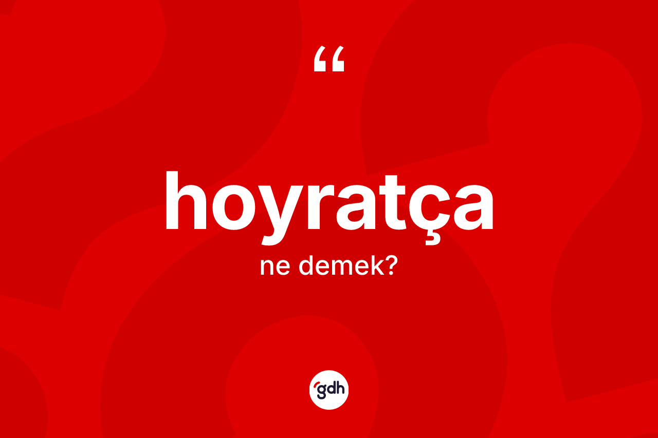 Hoyratça kelimesi ne anlama gelir?