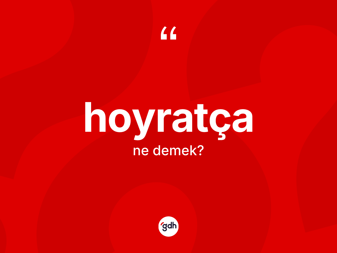 Hoyratça kelimesi ne anlama gelir? Hoyratçanın TDK'ya göre anlamı nedir?