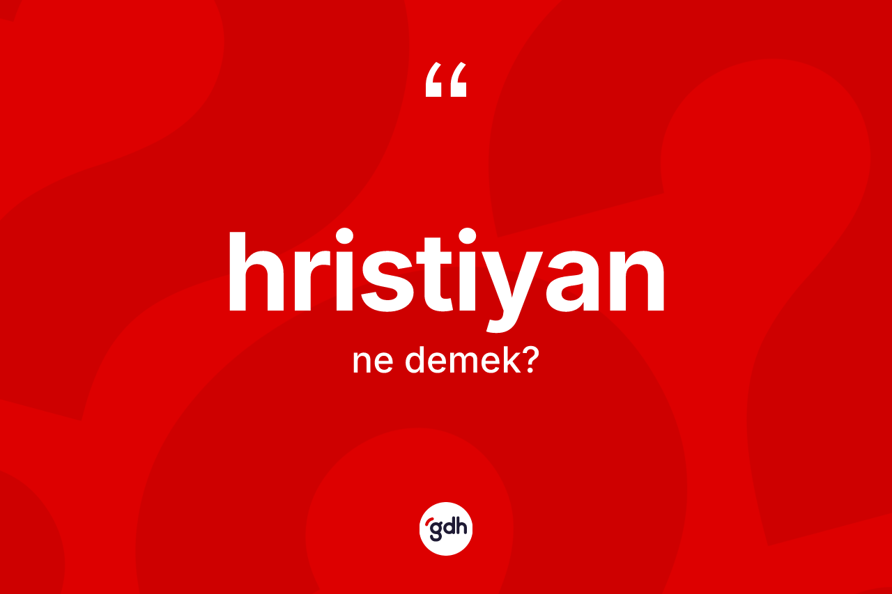 Hristiyan ne anlama gelir? Hristiyan kelimesinin özellikleri nelerdir?