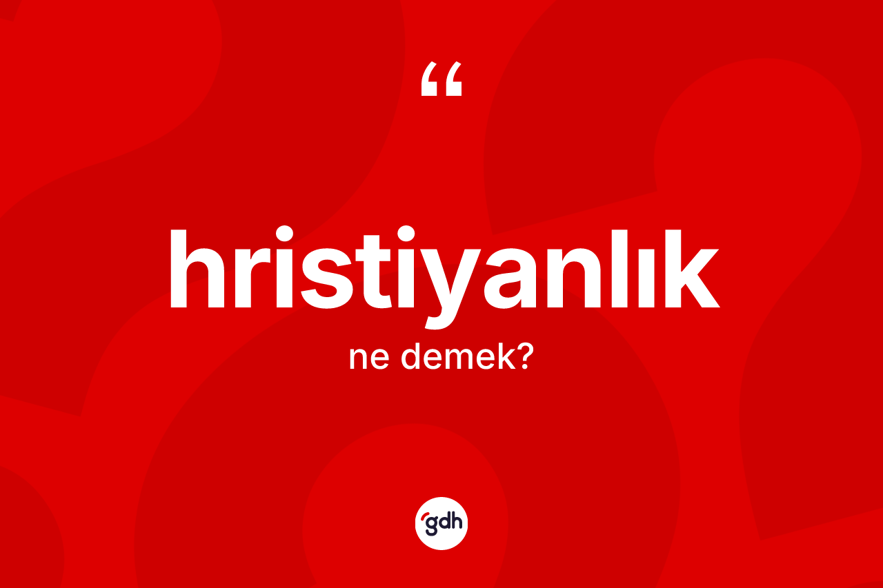 Hristiyanlık kelimesi nedir? Hristiyanlık kelimesinin TDK anlamı nedir?