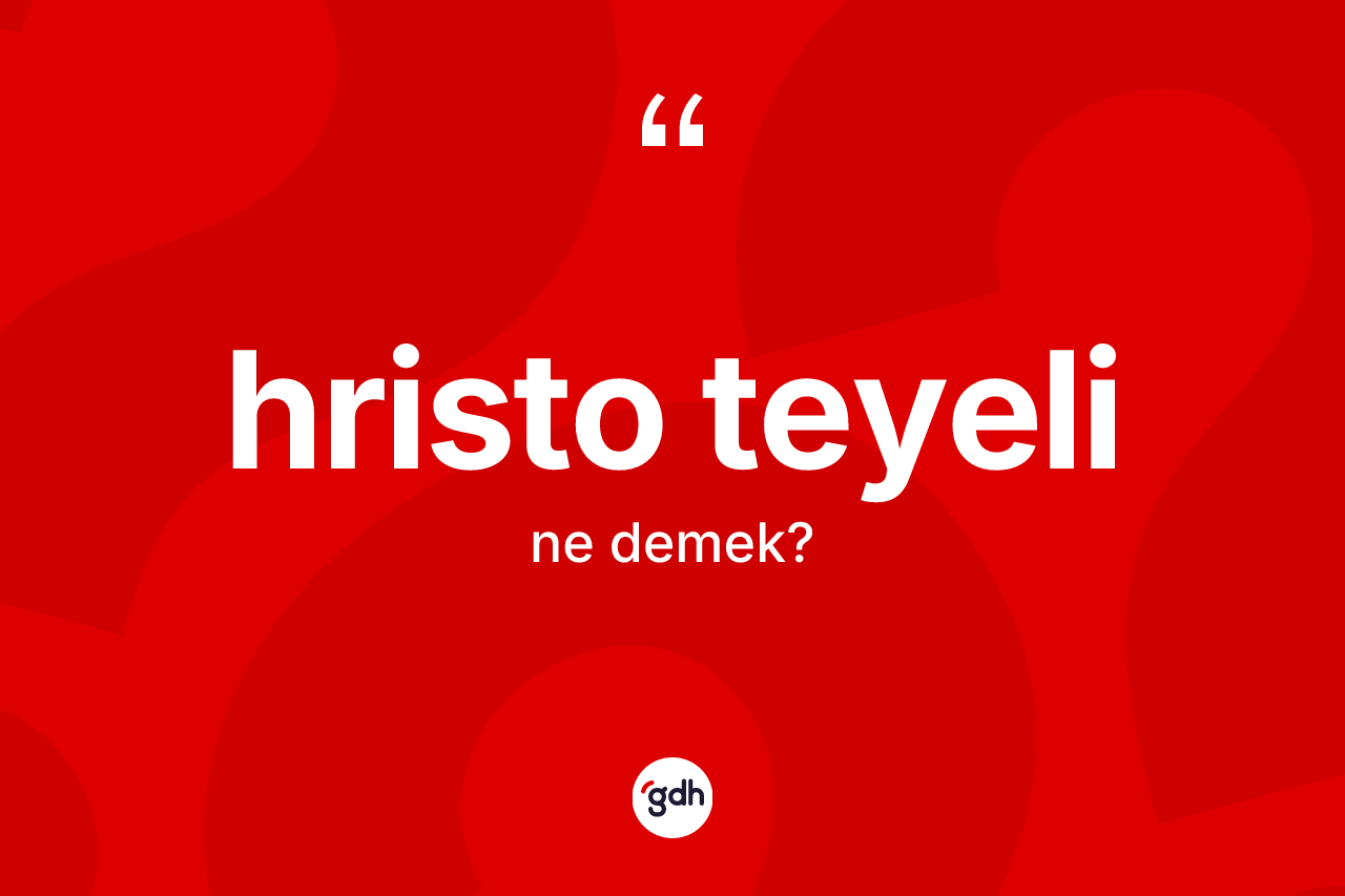 Hristo teyeli ne demek? Hristo teyelinin sözlükteki anlamı nedir?
