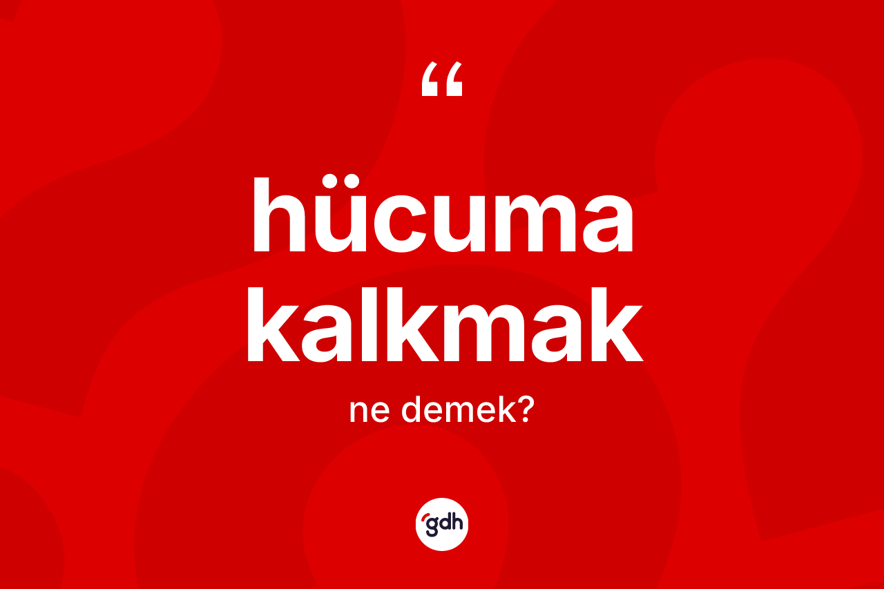 Hücuma kalkmak ifadesinin kısaca tanımı nedir?