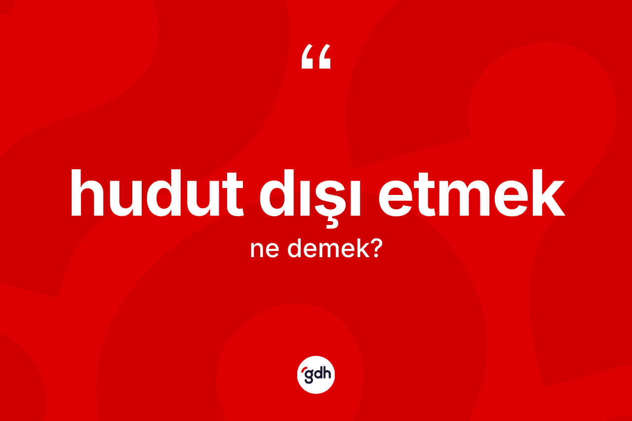 Hudut dışı etmek nedir?