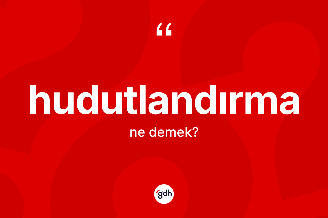 Hudutlandırma kelimesinin tanımı nedir? Hudutlandırmanın TDK'ya göre anlamı nedir?