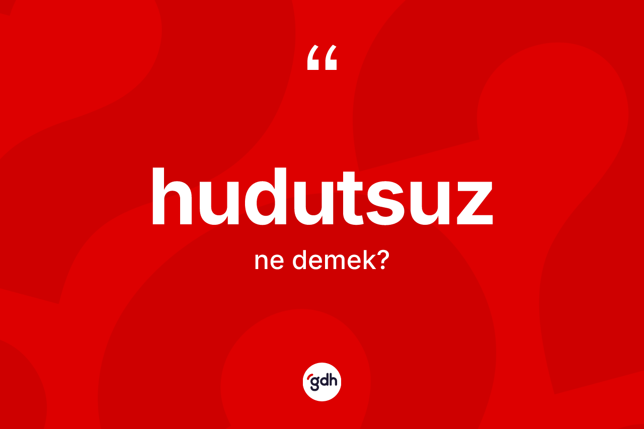 Hudutsuz ne demek? Hudutsuz kelimesinin TDK'ya göre açıklaması nedir?