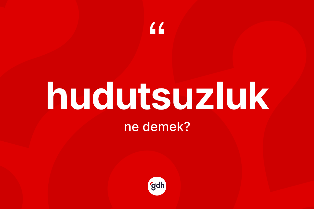 Hudutsuzluk kelimesi nedir? Hudutsuzluğun halk arasındaki kullanımı nasıldır?