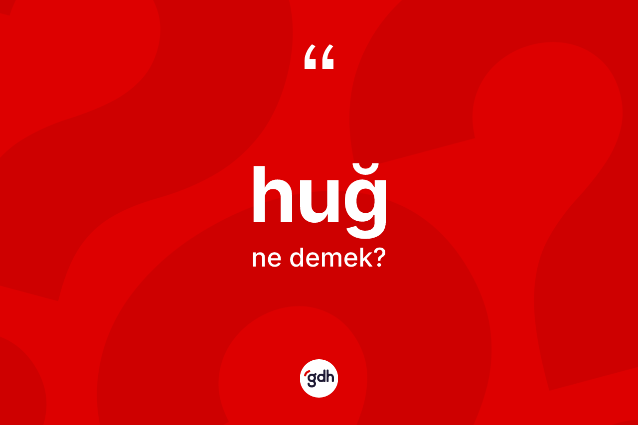 Huğ kelimesinin anlamı nedir? Huğ kelimesinin TDK anlamı nedir?