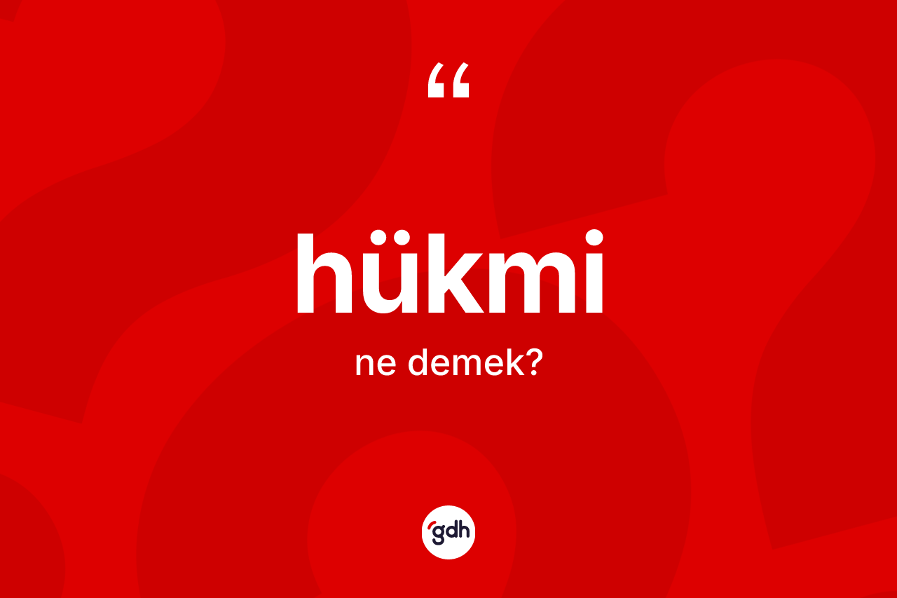Hükmi kelimesi nedir? Hükminin TDK'ya göre anlamı nedir?