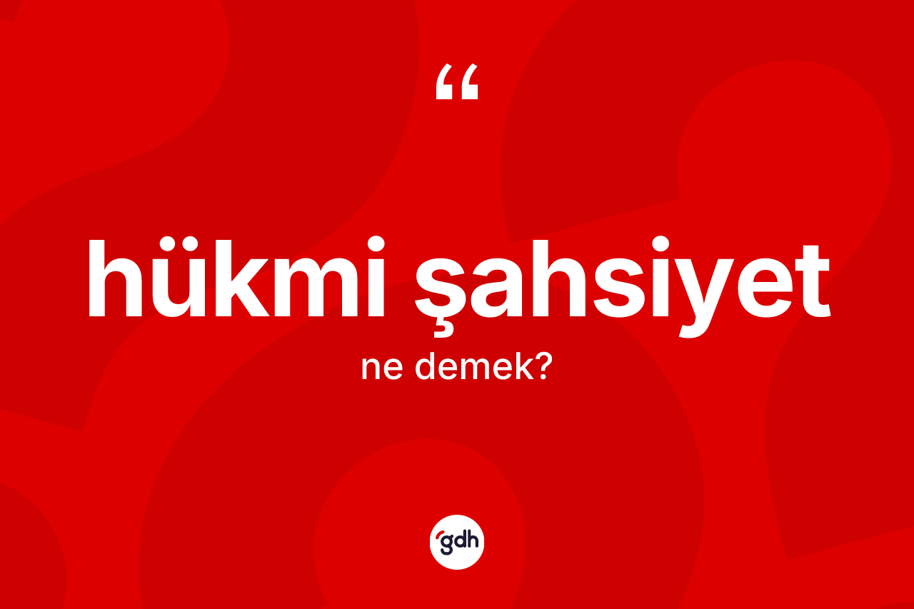 Hükmi şahsiyet kelimesinin tanımı nedir? Hükmi şahsiyetin sözlükteki anlamı nedir?