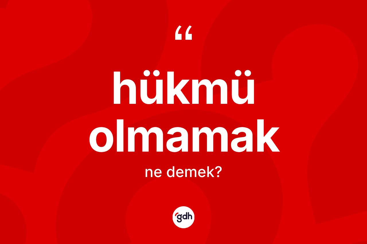 Hükmü olmamak ifadesinin anlamı nedir? Hükmü olmamak ifadesi nerede kullanılır?