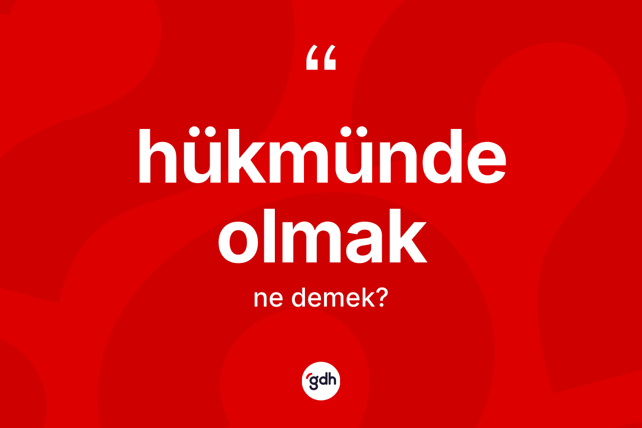 Hükmünde olmak ifadesi ne demektir? Hükmünde olmak ifadesi nerede kullanılır?
