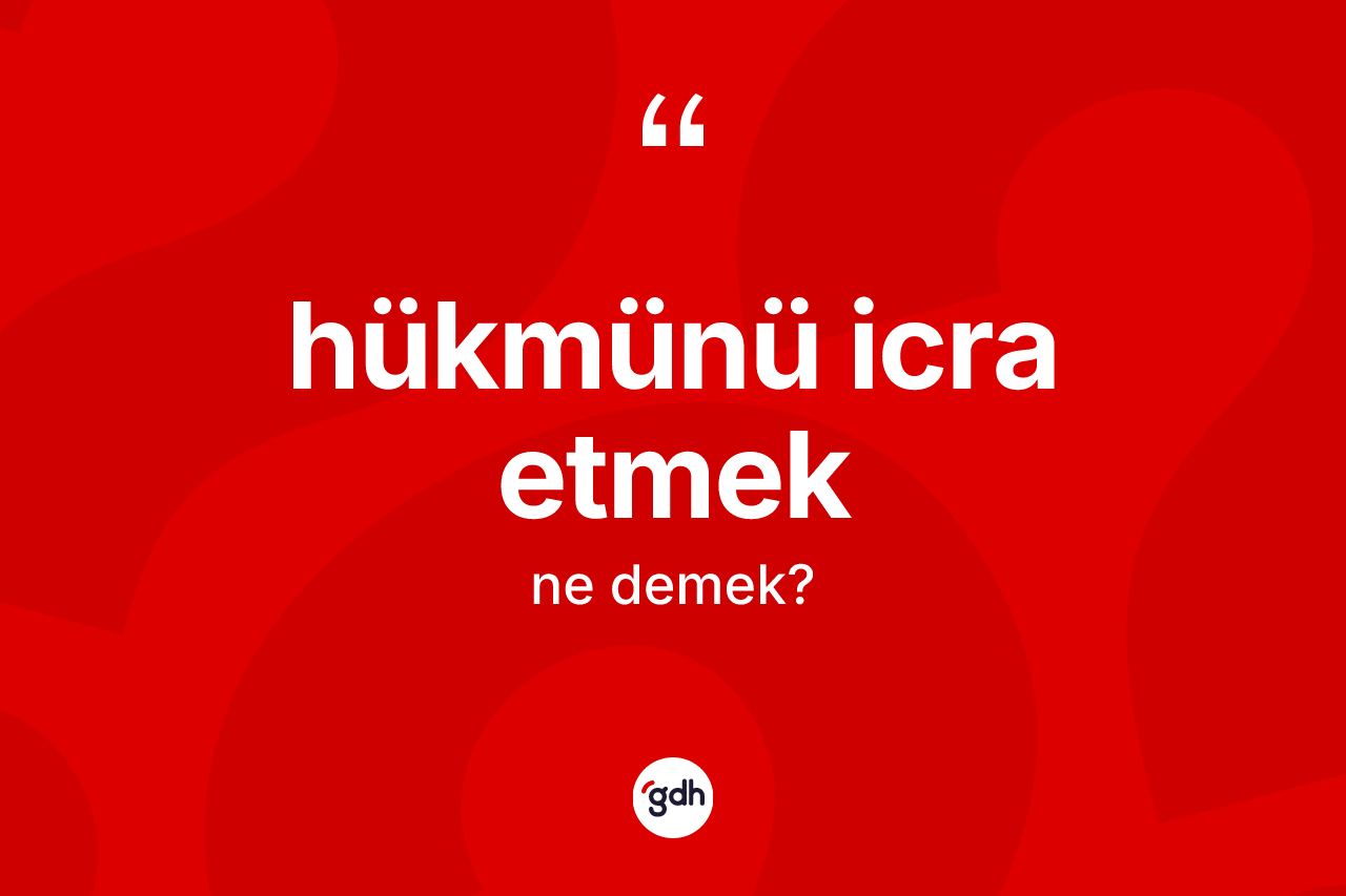 Hükmünü icra etmek sözü ne demek?