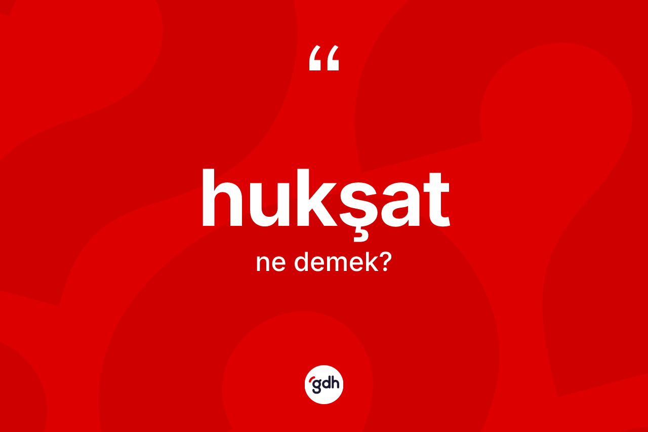 Hukşat kelimesinin sözlükteki tanımı nedir? Hukşat kelimesinin kaç farklı anlamı var?